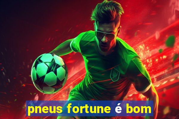 pneus fortune é bom