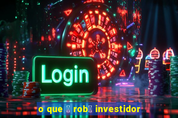 o que 茅 rob么 investidor