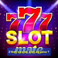 21bet casino slot oyunlar?