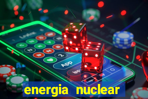 energia nuclear vantagens e desvantagens