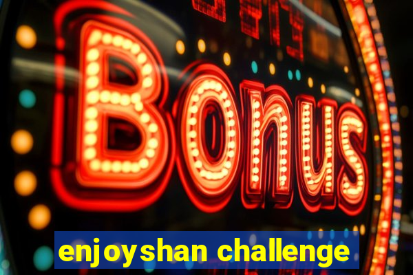 enjoyshan challenge