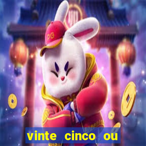 vinte cinco ou vinte e cinco