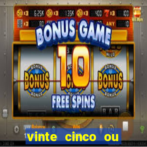 vinte cinco ou vinte e cinco