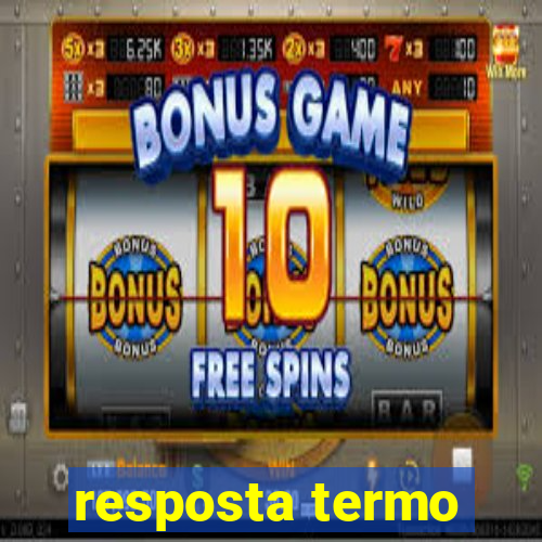 resposta termo