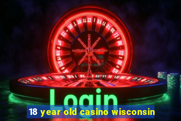 18 year old casino wisconsin