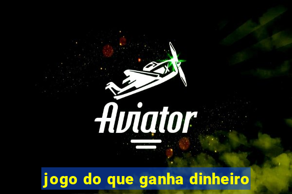 jogo do que ganha dinheiro