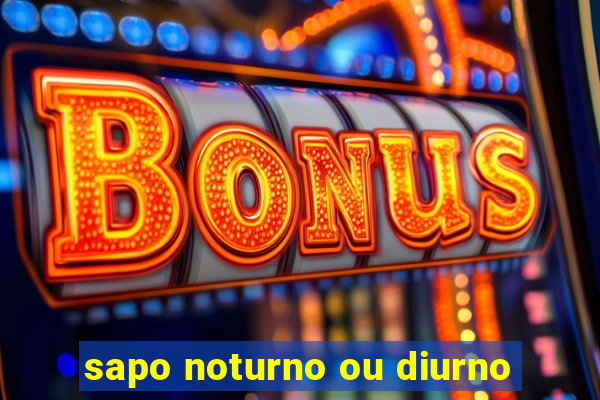 sapo noturno ou diurno