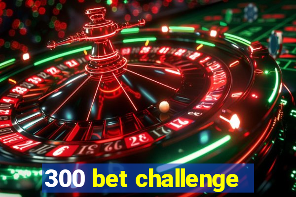 300 bet challenge