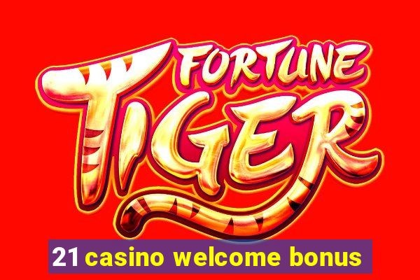 21 casino welcome bonus