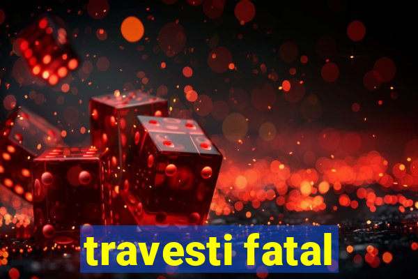 travesti fatal