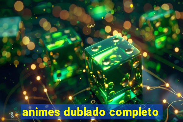 animes dublado completo