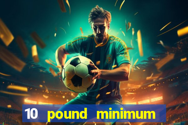 10 pound minimum deposit casino uk