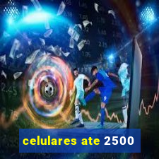 celulares ate 2500