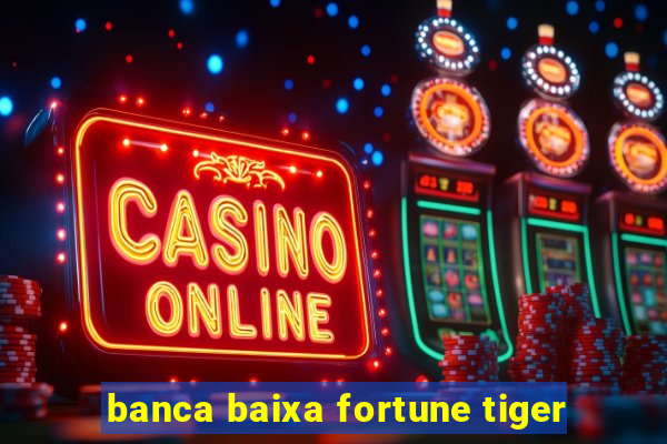 banca baixa fortune tiger