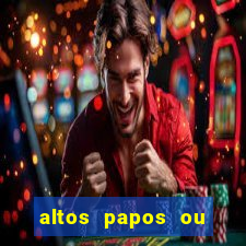 altos papos ou autos papos