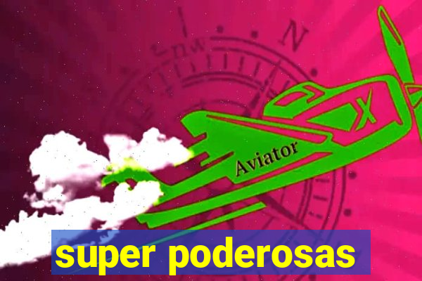 super poderosas