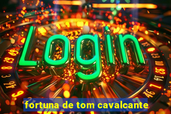 fortuna de tom cavalcante