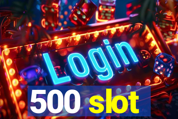 500 slot