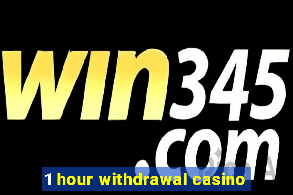 1 hour withdrawal casino