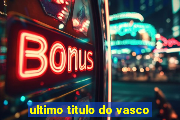 ultimo titulo do vasco