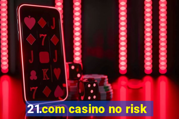 21.com casino no risk