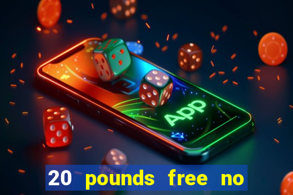 20 pounds free no deposit casino