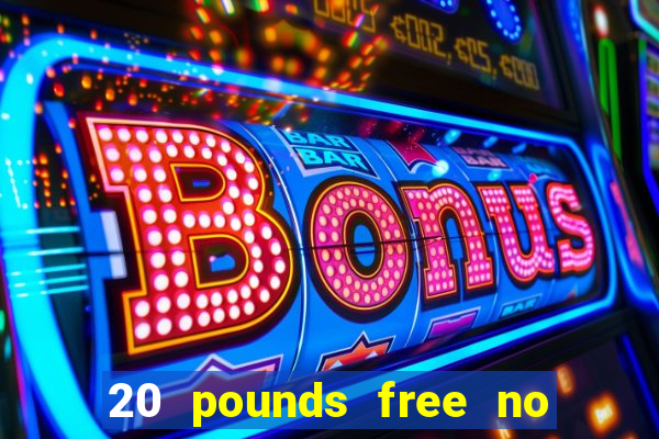 20 pounds free no deposit casino