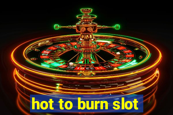 hot to burn slot