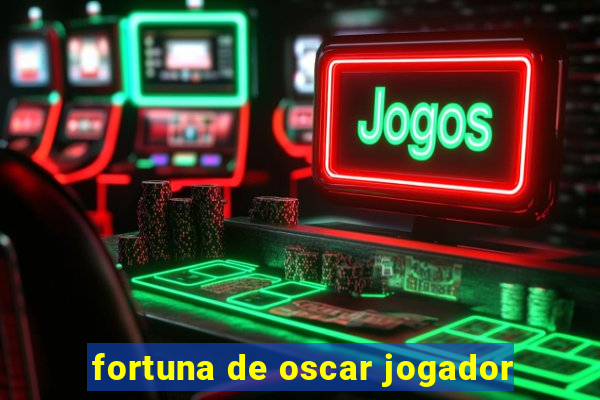 fortuna de oscar jogador