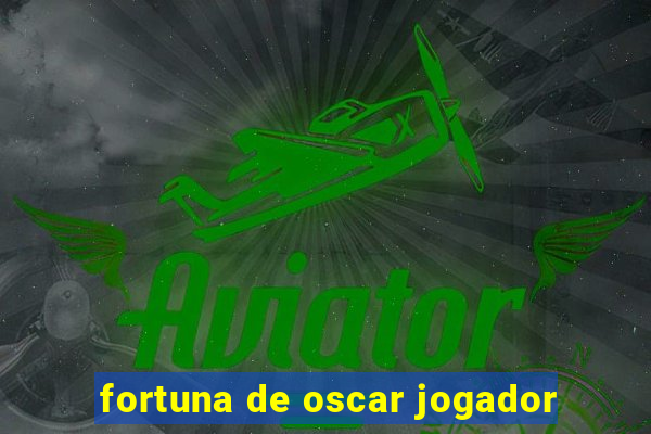 fortuna de oscar jogador