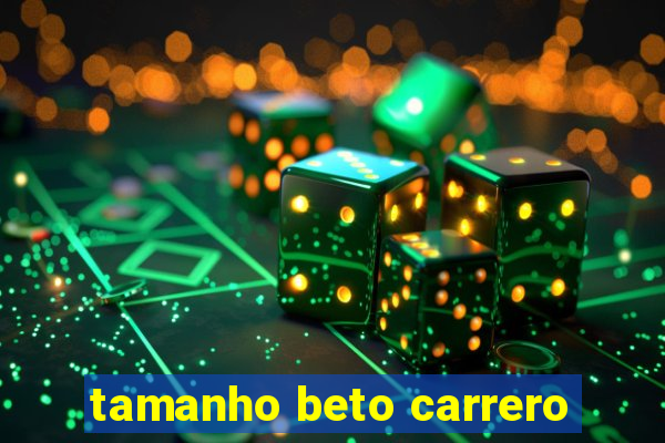 tamanho beto carrero