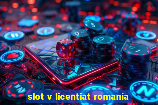 slot v licentiat romania