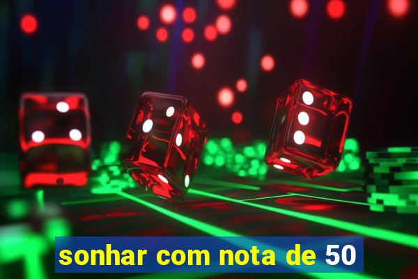 sonhar com nota de 50