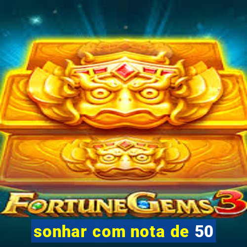 sonhar com nota de 50