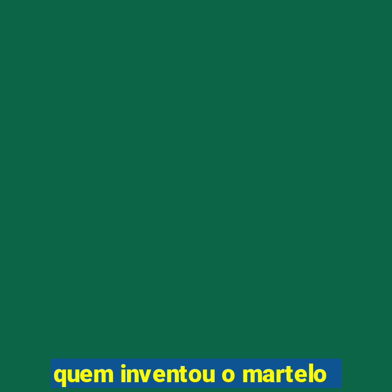 quem inventou o martelo