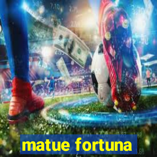 matue fortuna