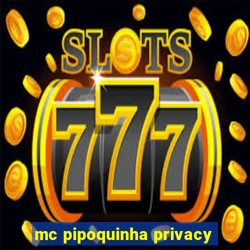 mc pipoquinha privacy