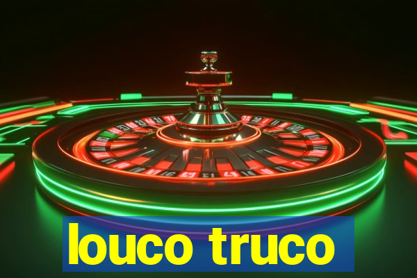 louco truco