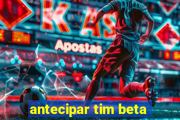 antecipar tim beta