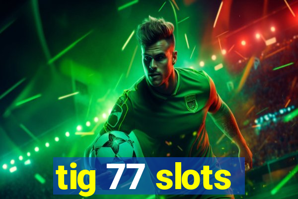 tig 77 slots