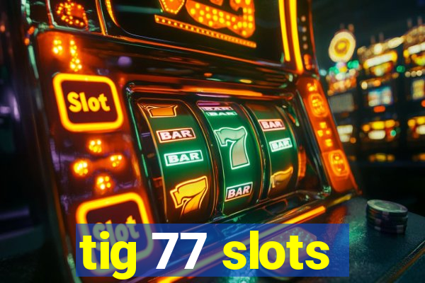 tig 77 slots