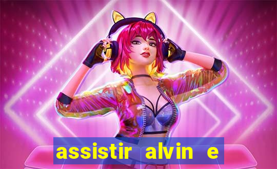 assistir alvin e os esquilos