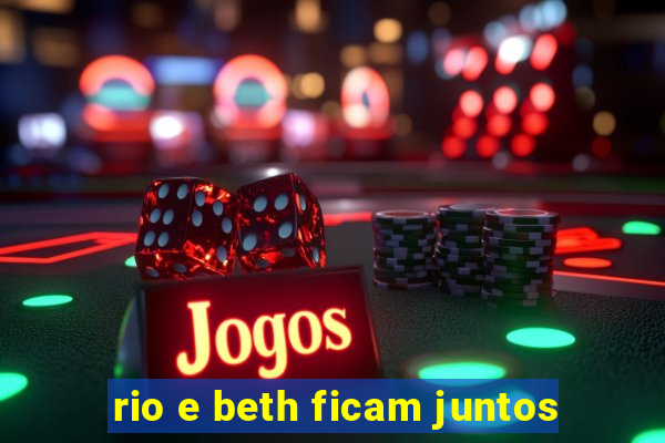 rio e beth ficam juntos