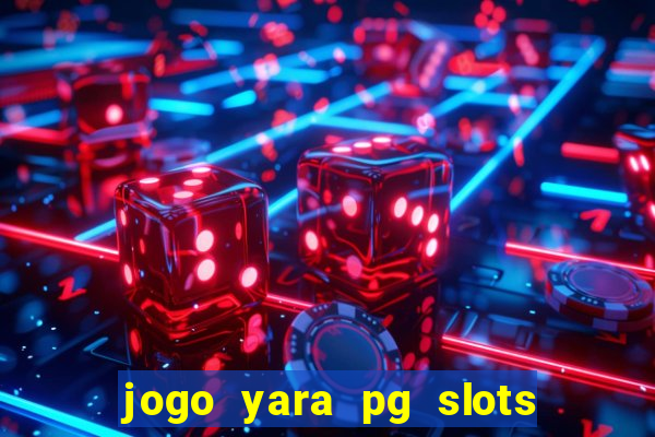 jogo yara pg slots paga mesmo