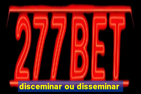 disceminar ou disseminar