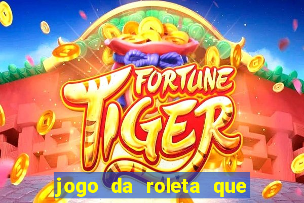 jogo da roleta que ganha dinheiro