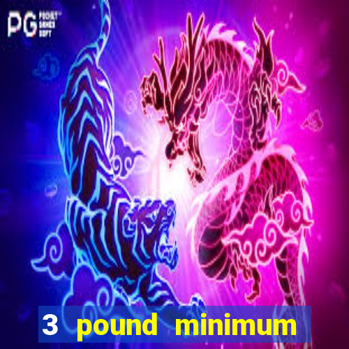 3 pound minimum deposit casino