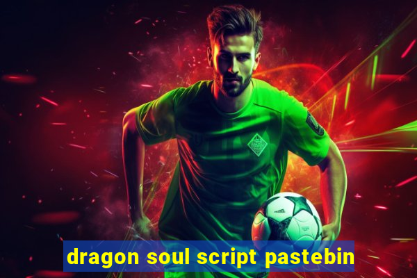 dragon soul script pastebin