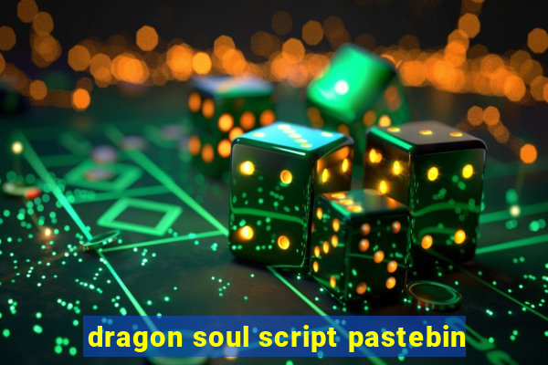 dragon soul script pastebin