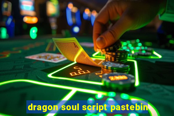 dragon soul script pastebin